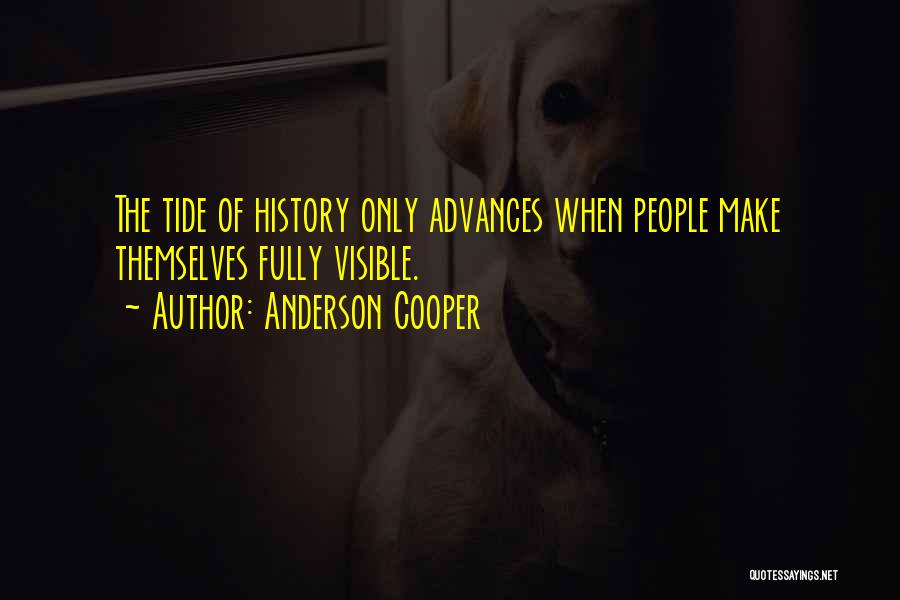Anderson Cooper Quotes: The Tide Of History Only Advances When People Make Themselves Fully Visible.
