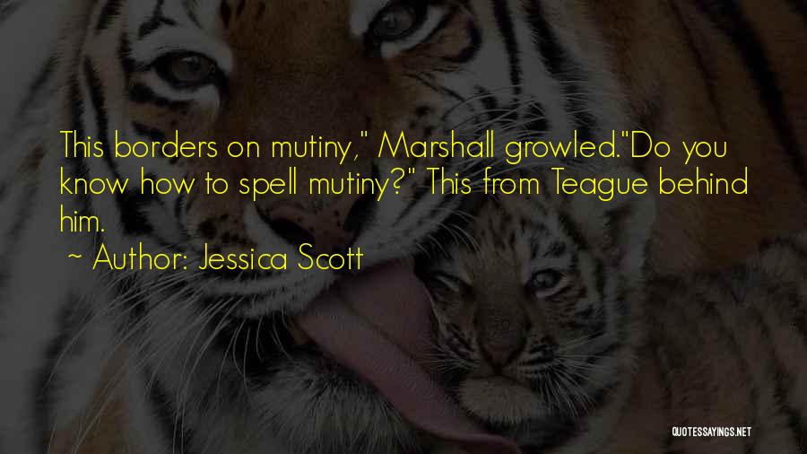 Jessica Scott Quotes: This Borders On Mutiny, Marshall Growled.do You Know How To Spell Mutiny? This From Teague Behind Him.