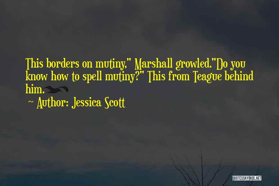 Jessica Scott Quotes: This Borders On Mutiny, Marshall Growled.do You Know How To Spell Mutiny? This From Teague Behind Him.