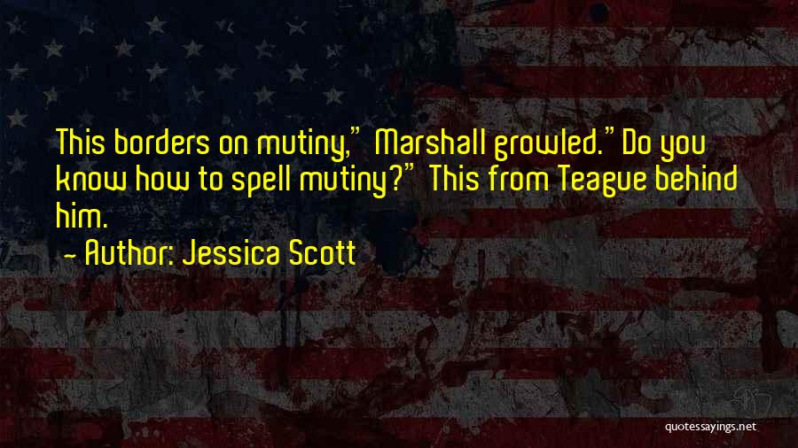 Jessica Scott Quotes: This Borders On Mutiny, Marshall Growled.do You Know How To Spell Mutiny? This From Teague Behind Him.