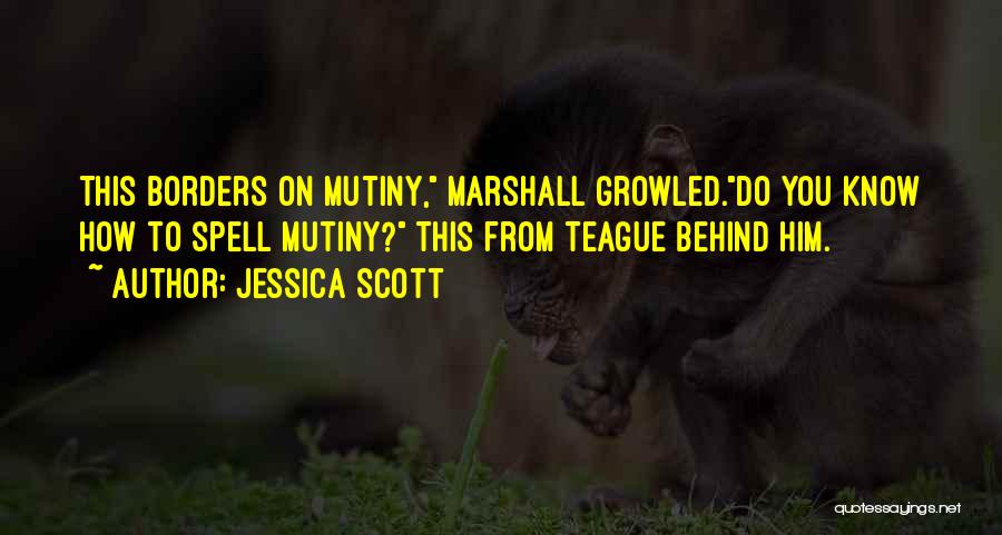 Jessica Scott Quotes: This Borders On Mutiny, Marshall Growled.do You Know How To Spell Mutiny? This From Teague Behind Him.