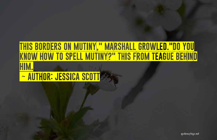 Jessica Scott Quotes: This Borders On Mutiny, Marshall Growled.do You Know How To Spell Mutiny? This From Teague Behind Him.
