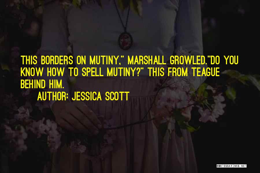 Jessica Scott Quotes: This Borders On Mutiny, Marshall Growled.do You Know How To Spell Mutiny? This From Teague Behind Him.