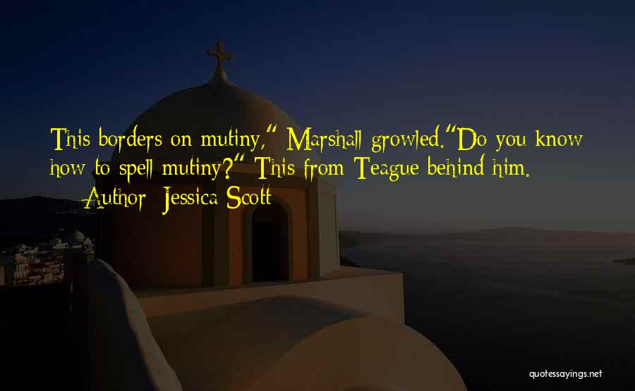 Jessica Scott Quotes: This Borders On Mutiny, Marshall Growled.do You Know How To Spell Mutiny? This From Teague Behind Him.