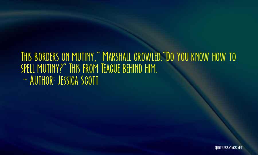 Jessica Scott Quotes: This Borders On Mutiny, Marshall Growled.do You Know How To Spell Mutiny? This From Teague Behind Him.