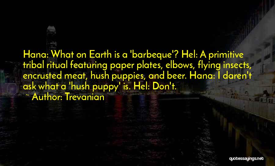 Trevanian Quotes: Hana: What On Earth Is A 'barbeque'? Hel: A Primitive Tribal Ritual Featuring Paper Plates, Elbows, Flying Insects, Encrusted Meat,