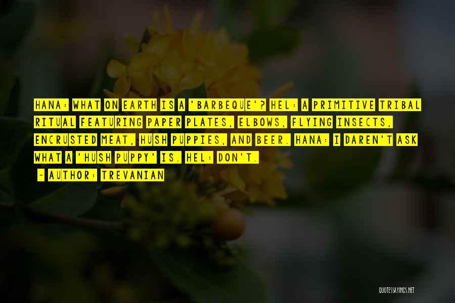 Trevanian Quotes: Hana: What On Earth Is A 'barbeque'? Hel: A Primitive Tribal Ritual Featuring Paper Plates, Elbows, Flying Insects, Encrusted Meat,