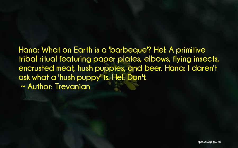 Trevanian Quotes: Hana: What On Earth Is A 'barbeque'? Hel: A Primitive Tribal Ritual Featuring Paper Plates, Elbows, Flying Insects, Encrusted Meat,