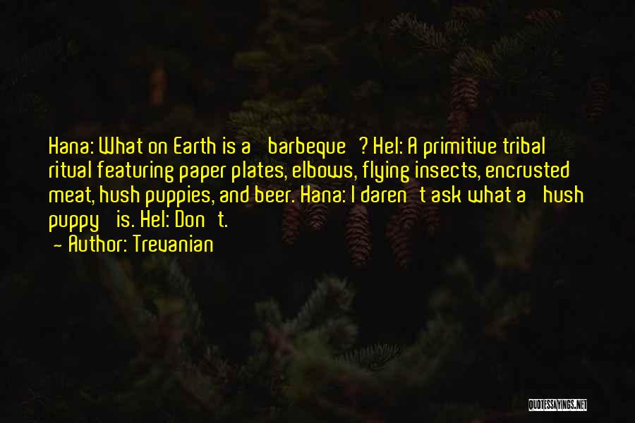 Trevanian Quotes: Hana: What On Earth Is A 'barbeque'? Hel: A Primitive Tribal Ritual Featuring Paper Plates, Elbows, Flying Insects, Encrusted Meat,