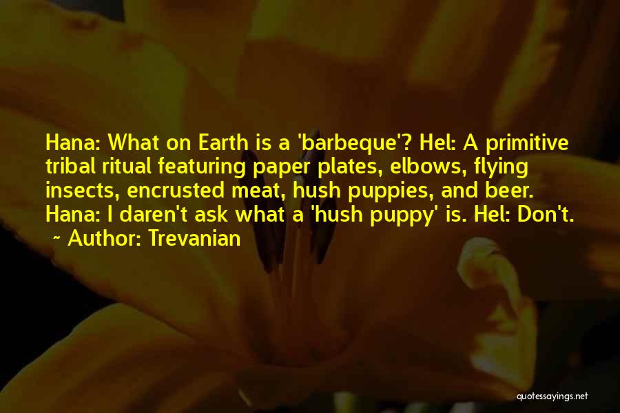 Trevanian Quotes: Hana: What On Earth Is A 'barbeque'? Hel: A Primitive Tribal Ritual Featuring Paper Plates, Elbows, Flying Insects, Encrusted Meat,