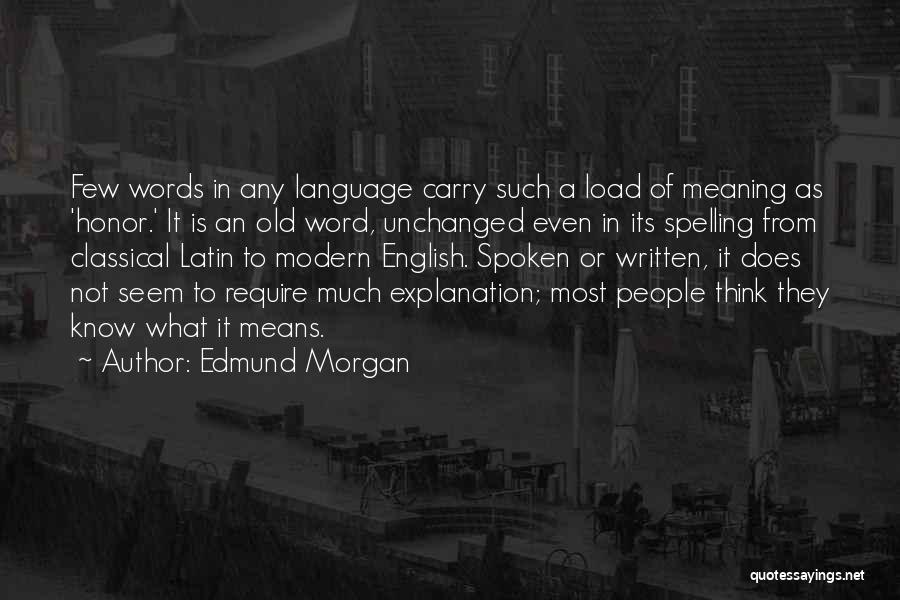 Edmund Morgan Quotes: Few Words In Any Language Carry Such A Load Of Meaning As 'honor.' It Is An Old Word, Unchanged Even