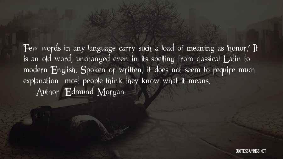 Edmund Morgan Quotes: Few Words In Any Language Carry Such A Load Of Meaning As 'honor.' It Is An Old Word, Unchanged Even