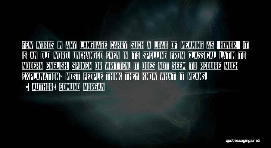 Edmund Morgan Quotes: Few Words In Any Language Carry Such A Load Of Meaning As 'honor.' It Is An Old Word, Unchanged Even