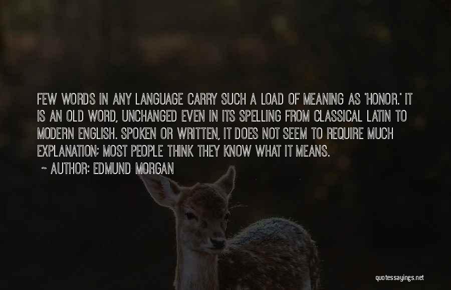 Edmund Morgan Quotes: Few Words In Any Language Carry Such A Load Of Meaning As 'honor.' It Is An Old Word, Unchanged Even