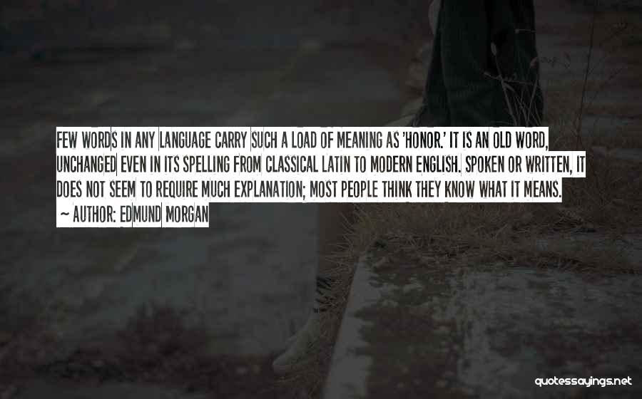 Edmund Morgan Quotes: Few Words In Any Language Carry Such A Load Of Meaning As 'honor.' It Is An Old Word, Unchanged Even