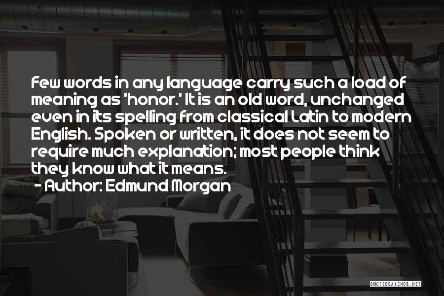 Edmund Morgan Quotes: Few Words In Any Language Carry Such A Load Of Meaning As 'honor.' It Is An Old Word, Unchanged Even