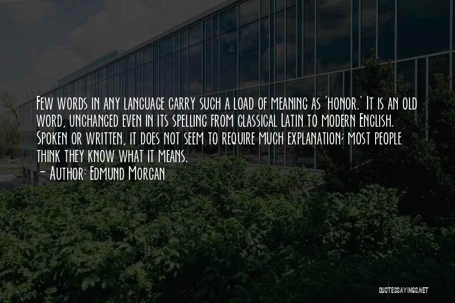 Edmund Morgan Quotes: Few Words In Any Language Carry Such A Load Of Meaning As 'honor.' It Is An Old Word, Unchanged Even