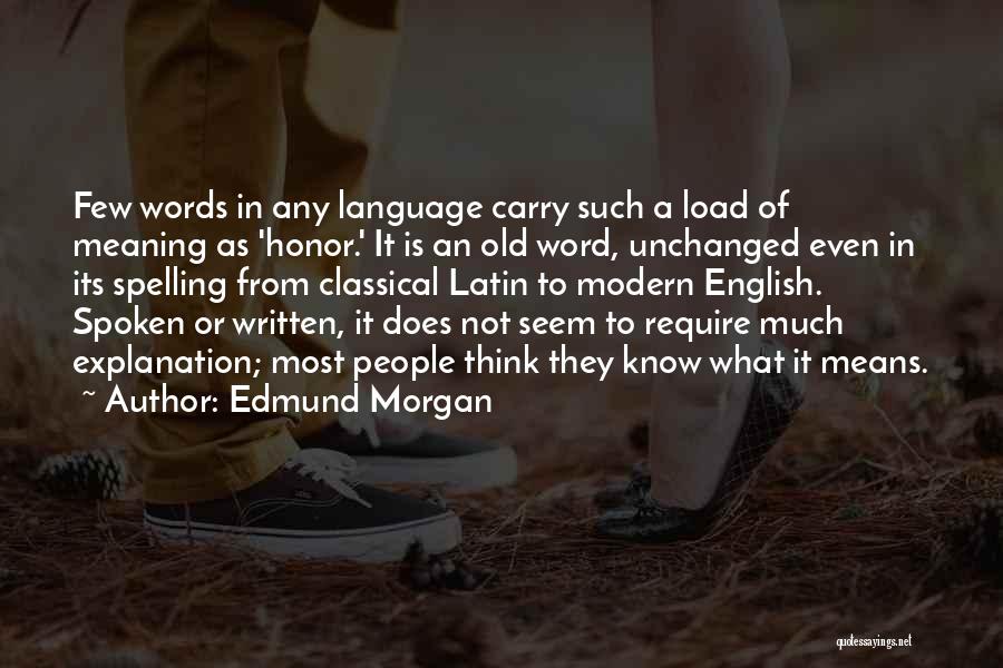 Edmund Morgan Quotes: Few Words In Any Language Carry Such A Load Of Meaning As 'honor.' It Is An Old Word, Unchanged Even