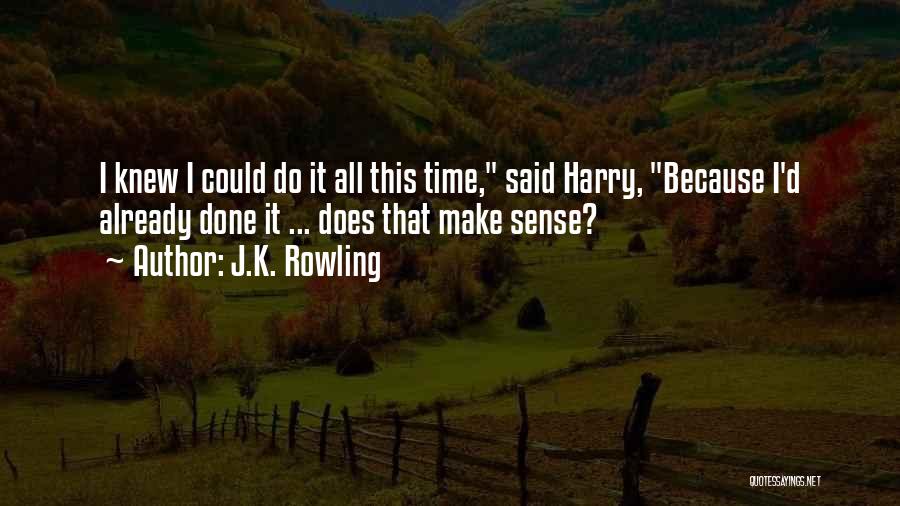 J.K. Rowling Quotes: I Knew I Could Do It All This Time, Said Harry, Because I'd Already Done It ... Does That Make