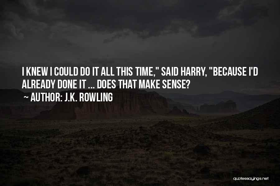 J.K. Rowling Quotes: I Knew I Could Do It All This Time, Said Harry, Because I'd Already Done It ... Does That Make