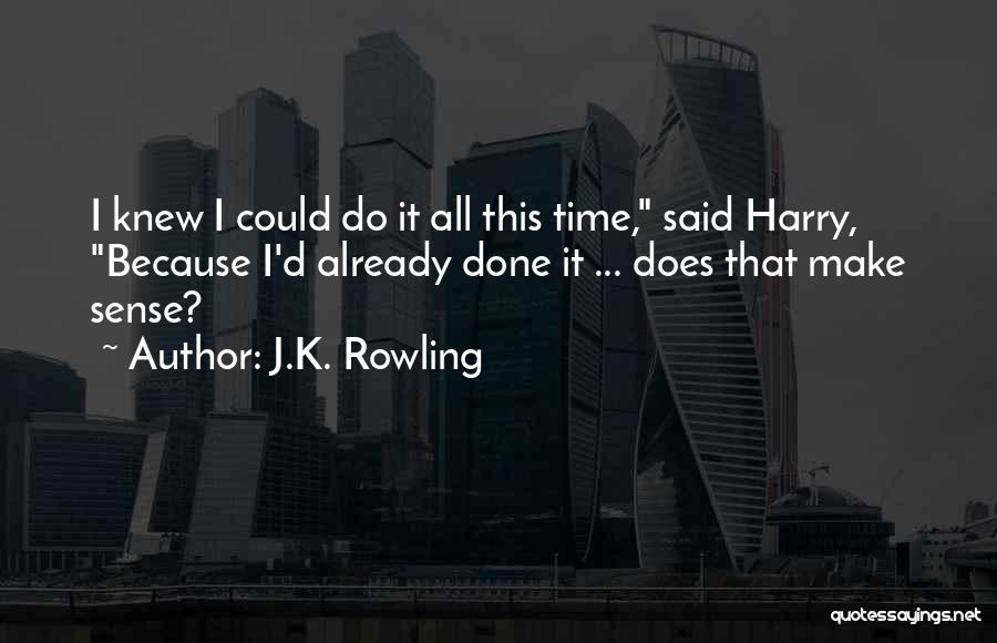 J.K. Rowling Quotes: I Knew I Could Do It All This Time, Said Harry, Because I'd Already Done It ... Does That Make