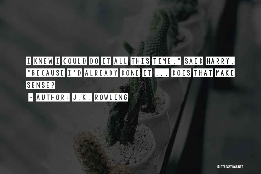 J.K. Rowling Quotes: I Knew I Could Do It All This Time, Said Harry, Because I'd Already Done It ... Does That Make