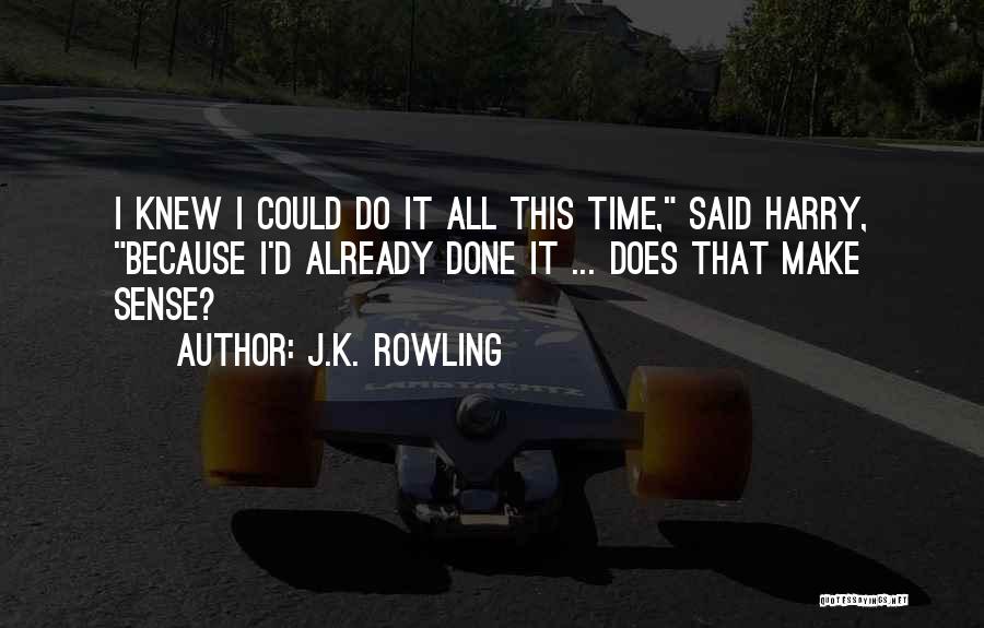 J.K. Rowling Quotes: I Knew I Could Do It All This Time, Said Harry, Because I'd Already Done It ... Does That Make