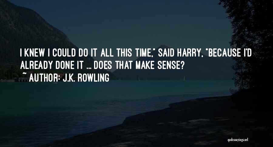 J.K. Rowling Quotes: I Knew I Could Do It All This Time, Said Harry, Because I'd Already Done It ... Does That Make
