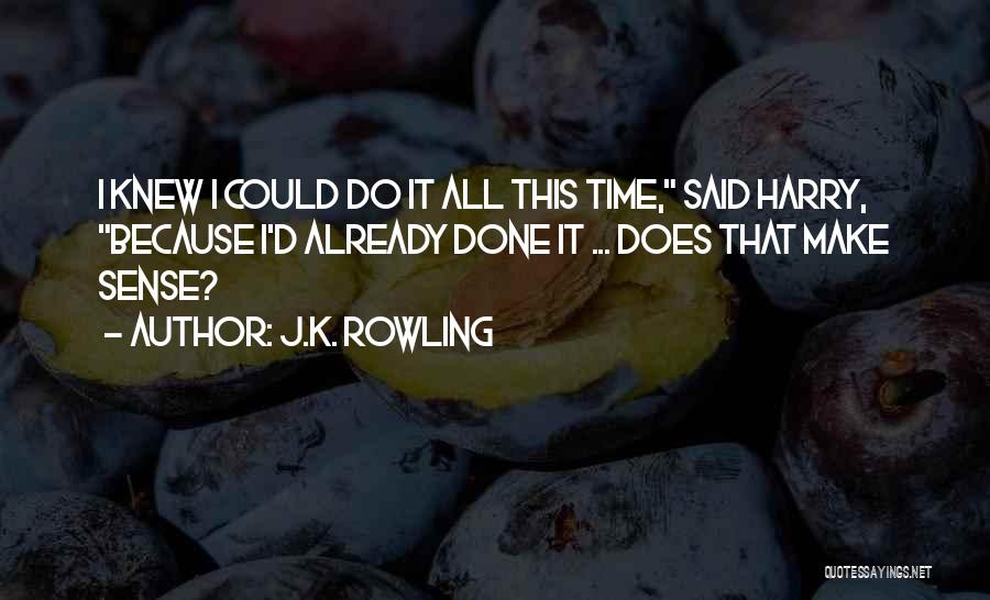 J.K. Rowling Quotes: I Knew I Could Do It All This Time, Said Harry, Because I'd Already Done It ... Does That Make