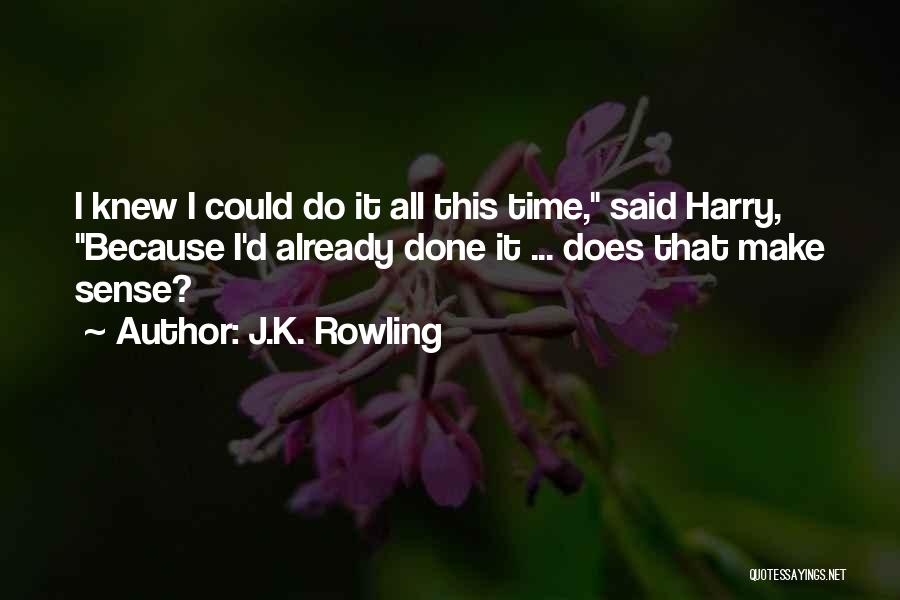 J.K. Rowling Quotes: I Knew I Could Do It All This Time, Said Harry, Because I'd Already Done It ... Does That Make