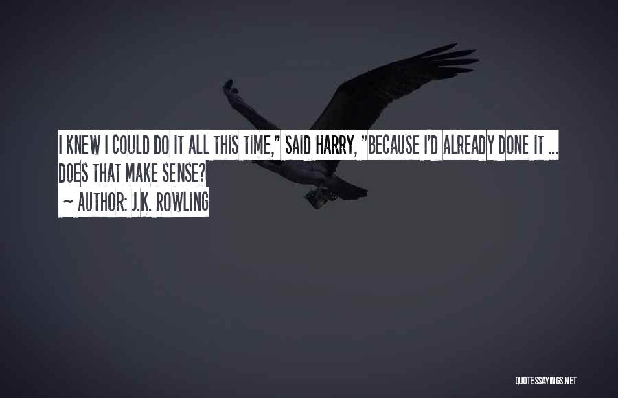 J.K. Rowling Quotes: I Knew I Could Do It All This Time, Said Harry, Because I'd Already Done It ... Does That Make