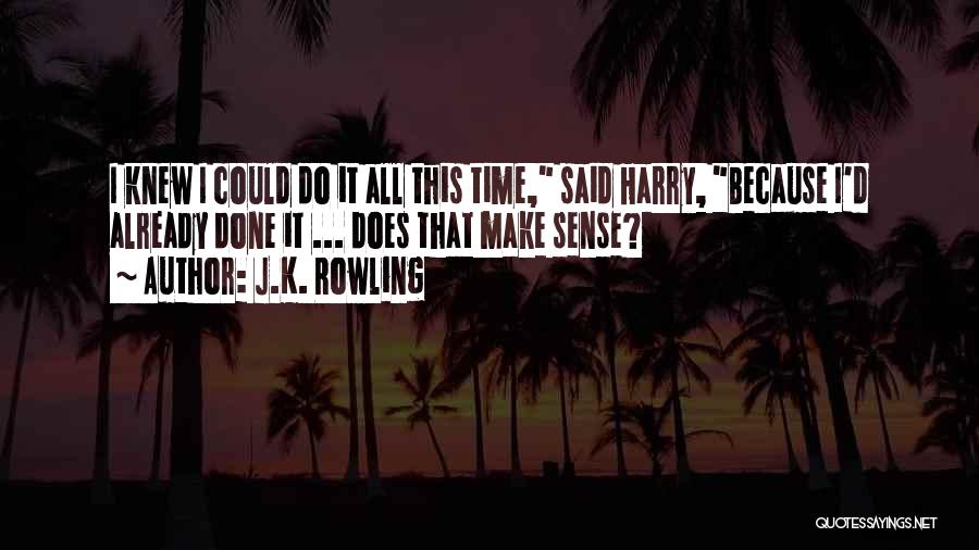 J.K. Rowling Quotes: I Knew I Could Do It All This Time, Said Harry, Because I'd Already Done It ... Does That Make