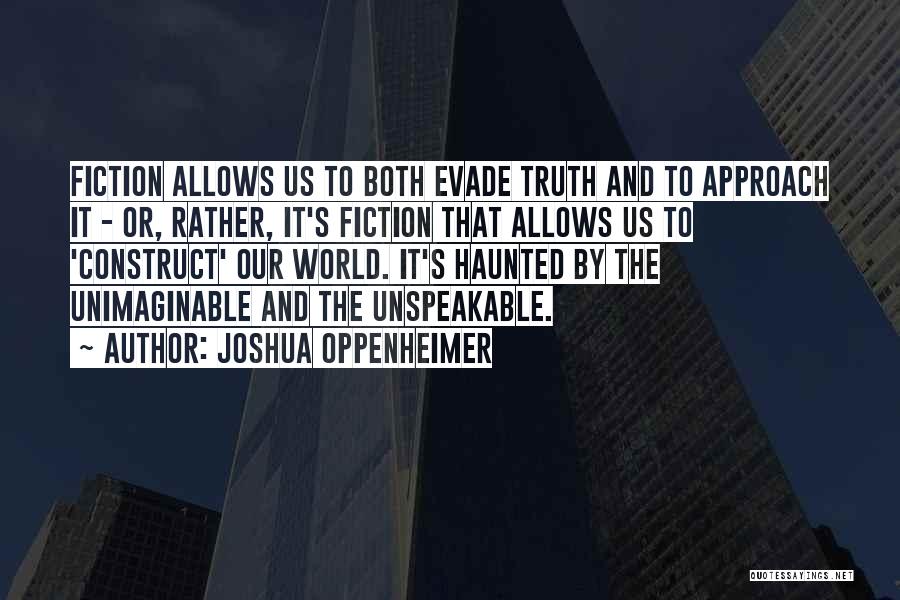 Joshua Oppenheimer Quotes: Fiction Allows Us To Both Evade Truth And To Approach It - Or, Rather, It's Fiction That Allows Us To