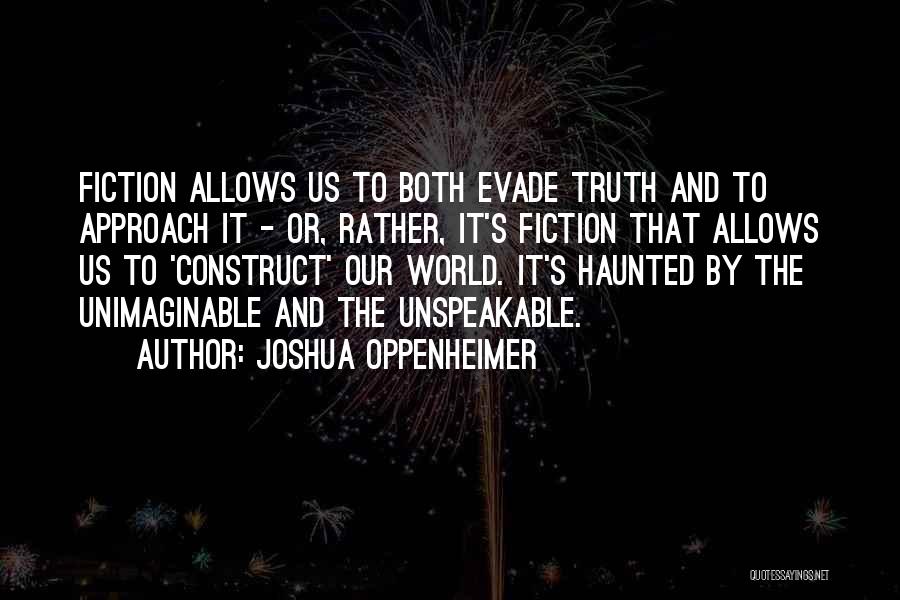 Joshua Oppenheimer Quotes: Fiction Allows Us To Both Evade Truth And To Approach It - Or, Rather, It's Fiction That Allows Us To