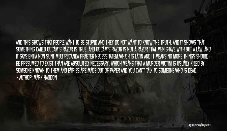 Mark Haddon Quotes: And This Shows That People Want To Be Stupid And They Do Not Want To Know The Truth. And It