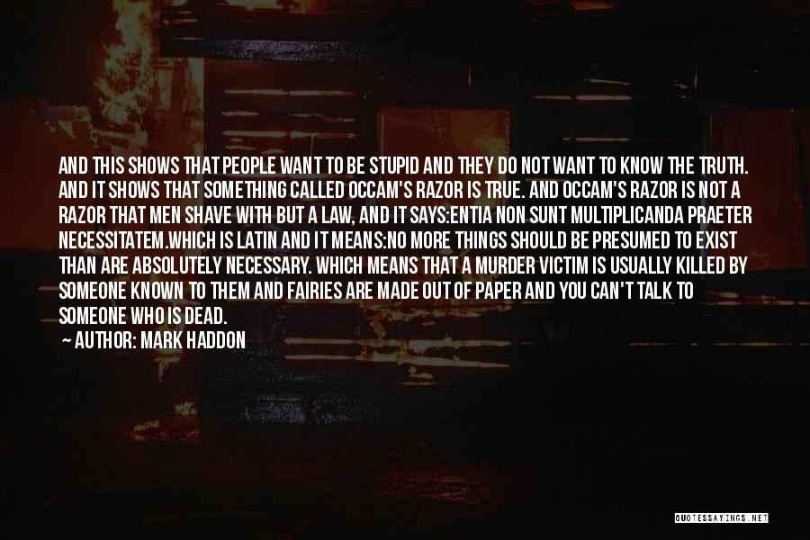 Mark Haddon Quotes: And This Shows That People Want To Be Stupid And They Do Not Want To Know The Truth. And It