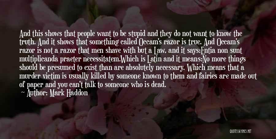 Mark Haddon Quotes: And This Shows That People Want To Be Stupid And They Do Not Want To Know The Truth. And It