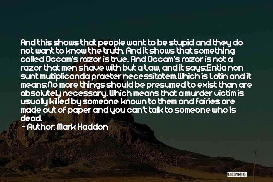 Mark Haddon Quotes: And This Shows That People Want To Be Stupid And They Do Not Want To Know The Truth. And It