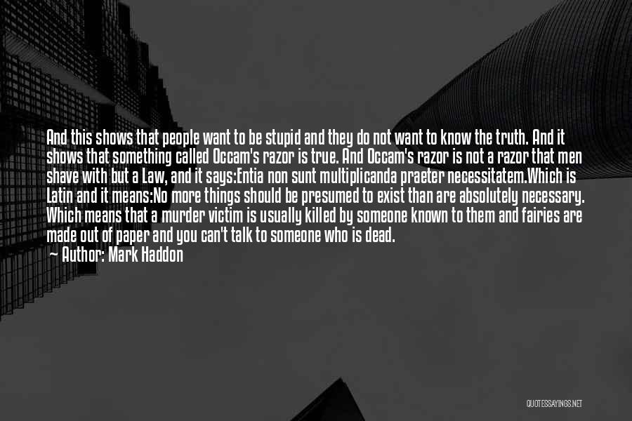 Mark Haddon Quotes: And This Shows That People Want To Be Stupid And They Do Not Want To Know The Truth. And It