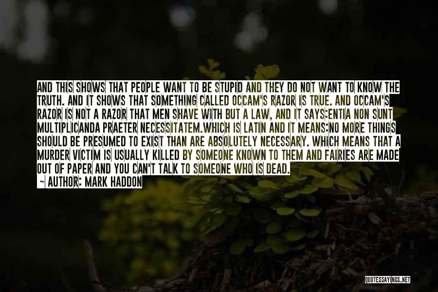 Mark Haddon Quotes: And This Shows That People Want To Be Stupid And They Do Not Want To Know The Truth. And It