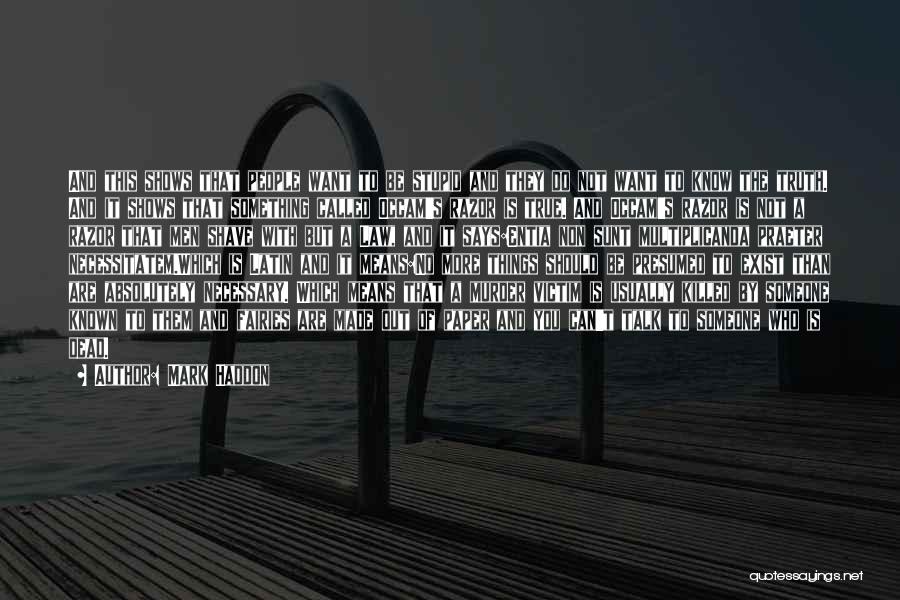 Mark Haddon Quotes: And This Shows That People Want To Be Stupid And They Do Not Want To Know The Truth. And It