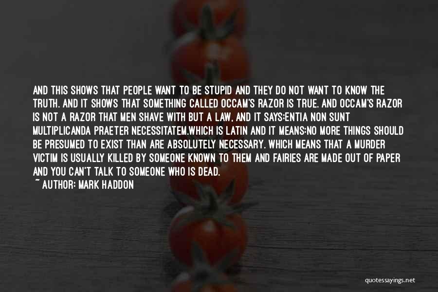 Mark Haddon Quotes: And This Shows That People Want To Be Stupid And They Do Not Want To Know The Truth. And It