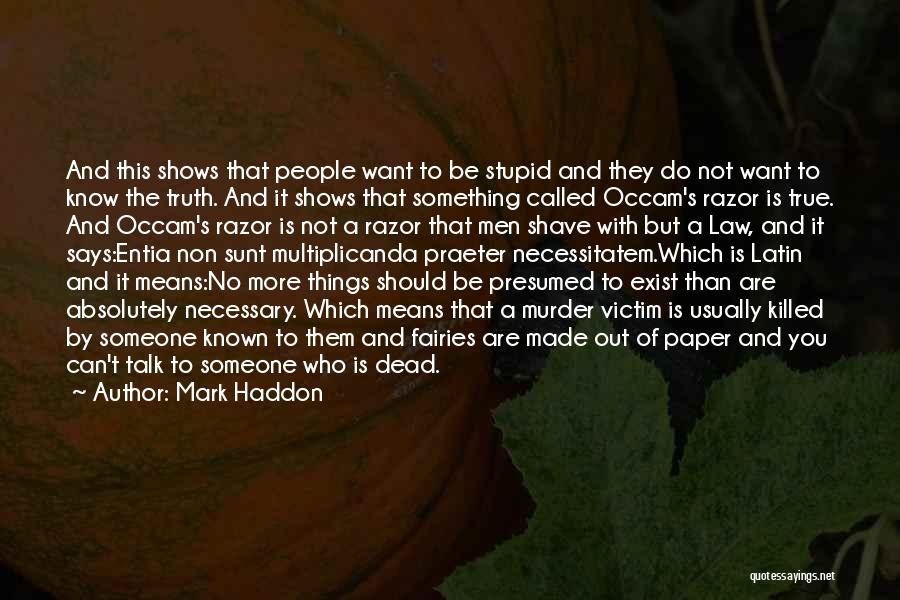 Mark Haddon Quotes: And This Shows That People Want To Be Stupid And They Do Not Want To Know The Truth. And It