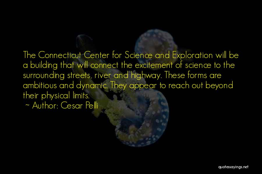 Cesar Pelli Quotes: The Connecticut Center For Science And Exploration Will Be A Building That Will Connect The Excitement Of Science To The