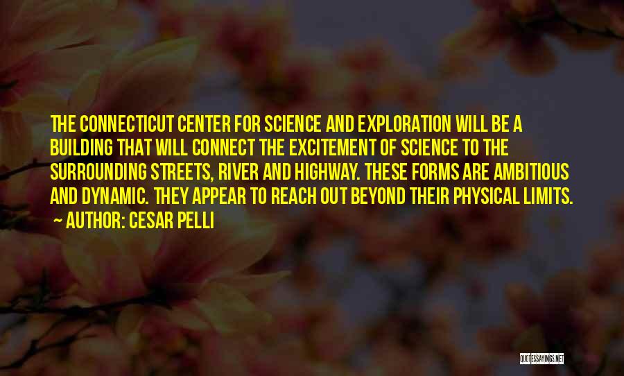 Cesar Pelli Quotes: The Connecticut Center For Science And Exploration Will Be A Building That Will Connect The Excitement Of Science To The