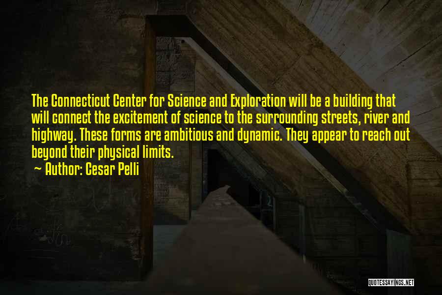 Cesar Pelli Quotes: The Connecticut Center For Science And Exploration Will Be A Building That Will Connect The Excitement Of Science To The
