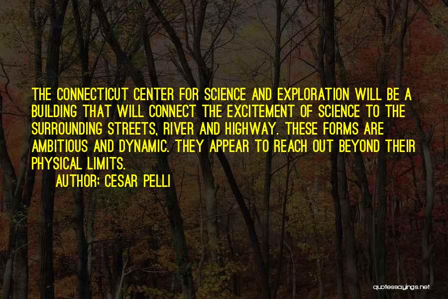 Cesar Pelli Quotes: The Connecticut Center For Science And Exploration Will Be A Building That Will Connect The Excitement Of Science To The