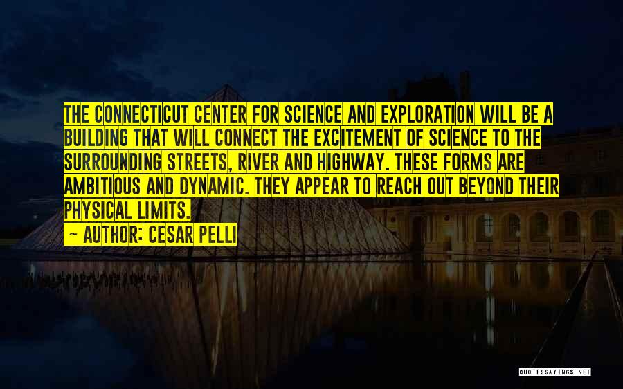 Cesar Pelli Quotes: The Connecticut Center For Science And Exploration Will Be A Building That Will Connect The Excitement Of Science To The