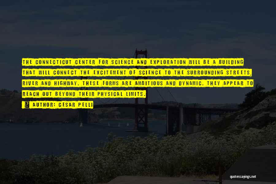 Cesar Pelli Quotes: The Connecticut Center For Science And Exploration Will Be A Building That Will Connect The Excitement Of Science To The