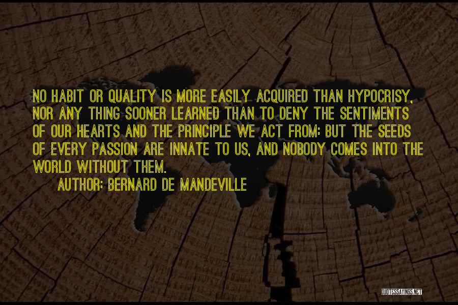 Bernard De Mandeville Quotes: No Habit Or Quality Is More Easily Acquired Than Hypocrisy, Nor Any Thing Sooner Learned Than To Deny The Sentiments